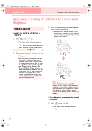 Page 9284
Design CenterStage 4 (Sew Setting Stage)
Applying Sewing Attributes to Lines and 
Regions
Region sewing
■Applying sewing attributes to 
regions
1.
Click   on the Tool Box.
→The shape of the pointer changes to 
, and the Sewing Attributes bar ap-
pears similar to the one shown below.
2.If necessary, change the color and sew type.
bMemo:
 You can change the color and sew type 
either before or after applying sewing 
attributes to the region. For more details 
on changing these settings, refer to...