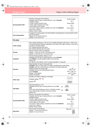 Page 10092
Design CenterStage 4 (Sew Setting Stage)
Fill stitch
Running Stitch PathSets the running path of the stitching.
Available when the type of sewing direction is set to Constant.
Available settings:
 Inside of region (shortest route)
 Along outline (along the inner side)
 Onto outline (on the outline)
The inside of region setting is available only when the Gradation 
check box is cleared.
Default: Inside of region
Pull CompensationLengthens the sewing region in the stitch pattern’s sewing direction to...