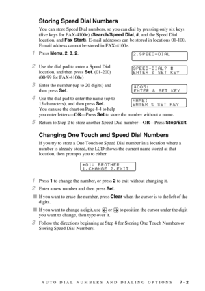 Page 76AUTO DIAL NUMBERS AND DIALING OPTIONS   7 - 2
Storing Speed Dial Numbers
You can store Speed Dial numbers, so you can dial by pressing only six keys 
(five keys for FAX-4100e) (Search/Speed Dial, #,
 and the Speed Dial 
location, and Fax Start). E-mail addresses can be stored in locations 01-100. 
E-mail address cannot be stored in FAX-4100e.
1Press Menu, 2, 3, 2.
2Use the dial pad to enter a Speed Dial 
location, and then press Set. (01-200) 
(00-99 for FAX-4100e)
3Enter the number (up to 20 digits) and...