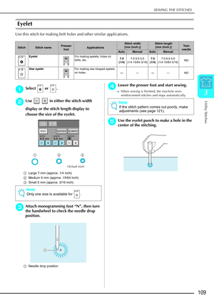 Page 121SEWING THE STITCHES
Utility Stitches
109
3
Eyelet 
Use this stitch for making belt holes and other similar applications.
a
aa aSelect  or .
b
bb
bUse     in either the stitch width 
display or the stitch length display to 
choose the size of the eyelet.
a Large 7 mm (approx. 1/4 inch)
b Medium 6 mm (approx. 15/64 inch)
c Small 5 mm (approx. 3/16 inch)
c
cc cAttach monogramming foot  “N ”, then turn 
the handwheel to check the needle drop 
position. 
a Needle drop position 
d
dd dLower the presser foot...