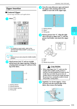 Page 123SEWING THE STITCHES
Utility Stitches
111
3
Zipper Insertion 
Centered Zipper 
Use for bags and other such applications. 
a
aa aSelect .
b
bb
bAttach presser foot  “J”  and sew straight 
stitches up to the zipper opening. Change to 
a basting stitch (see page 67) and sew to the 
top of the fabric.
a Basting stitches 
b Reverse stitches 
c End of zipper opening 
d Wrong side 
c
cc cPress the seam allowance open and attach 
the zipper with a basting stitch in the 
middle of each side of the zipper tape.
a...