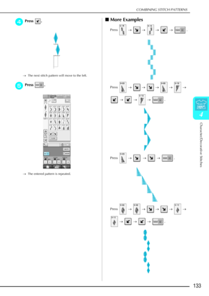 Page 145COMBINING STITCH PATTERNS
Character/Decorative Stitches
133
4
d
dd dPress .
→ The next stitch pattern will move to the left.
e
ee
ePress .
→ The entered pattern is repeated.
More Examples
Press   →   →   →   →   .
Press   →   →    →    →    →  
  →    →    →   .
Press   →    →    →   .
Press   →   →   →    →    →  
  →    →    →   . 