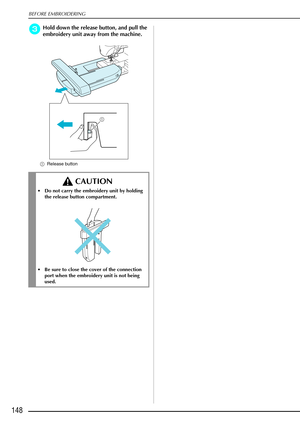 Page 160BEFORE EMBROIDERING
148
c
cc cHold down the release button, and pull the 
embroidery unit away from the machine. 
a Release button
 CAUTION
Do not carry the embroidery unit by holding 
the release button compartment.
 Be sure to close the cover of the connection 
port when the embroidery unit is not being 
used.
a 