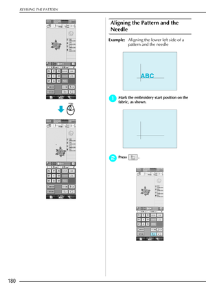 Page 192REVISING THE PATTERN
180
Aligning the Pattern and the 
Needle
Example:Aligning the lower left side of a 
pattern and the needle
a
aa aMark the embroidery start position on the 
fabric, as shown. 
b
bb bPress .
ABC 