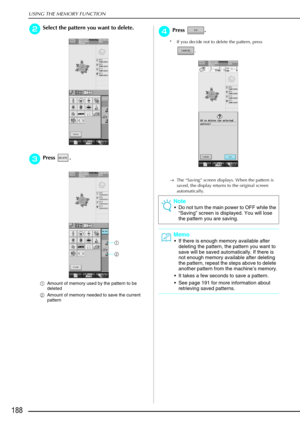 Page 200USING THE MEMORY FUNCTION
188
b
bb bSelect the pattern you want to delete. 
c
cc
cPress . 
a Amount of memory used by the pattern to be 
deleted
b Amount of memory needed to save the current 
pattern
d
dd dPress .
* If you decide not to delete the pattern, press 
. 
→ The “Saving” screen displays. When the pattern is 
saved, the display returns to the original screen 
automatically.
a
b
Note
Do not turn the main power to OFF while the 
“Saving ” screen is displayed. You will lose 
the pattern you are...
