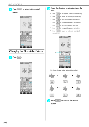 Page 218EDITING PATTERNS
206
c
cc cPress   to return to the original 
screen. 
Changing the Size of the Pattern 
a
aa aPress . 
b
bb
bSelect the direction in which to change the 
size.
* Press   to enlarge the pattern proportionately. 
* Press   to shrink the pattern proportionately. 
* Press   to stretch the pattern horizontally. 
* Press   to compact the pattern horizontally. 
* Press   to stretch the pattern vertically. 
* Press   to compact the pattern vertically. 
* Press   to return the pattern to its...