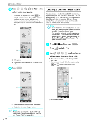 Page 222EDITING PATTERNS
210
c
cc cPress         to choose a new 
color from the color palette.
* To return to the original color, press  . If 
multiple colors have been changed, this command 
will return all colors to their original colors.
* You can select colors from the color palette by  directly touching the color selection with the touch 
pen.
a Color palette
→ The selected color appears at the top of the sewing 
order.
d
dd dPress . 
a Color palette/Custom thread table change key
→ The display shows the...