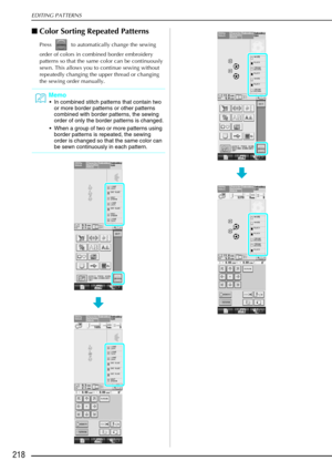 Page 230EDITING PATTERNS
218
Color Sorting Repeated Patterns
Press   to automatically change the sewing 
order of colors in combined border embroidery 
patterns so that the same color can be continuously 
sewn. This allows you to continue sewing without 
repeatedly changing the upper thread or changing 
the sewing order manually.
Memo
In combined stitch patterns that contain two 
or more border patterns or other patterns 
combined with border patterns, the sewing 
order of only the border patterns is changed....