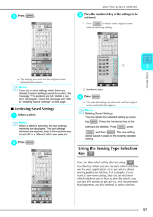 Page 73SELECTING UTILITY STITCHES
Utility Stitches
61
3
c
cc cPress .
→ The settings are saved and the original screen 
automatically appears.
Retrieving Saved Settings
a
aa aSelect a stitch.
b
bb
bPress .
c
cc
cPress the numbered key of the settings to be 
retrieved.
* Press   to return to the original screen 
without retrieving settings.
a Numbered keys
d
dd dPress .
→ The selected settings are retrieved, and the original 
screen automatically appears.
Using the Sewing Type Selection 
Key 
You can also...