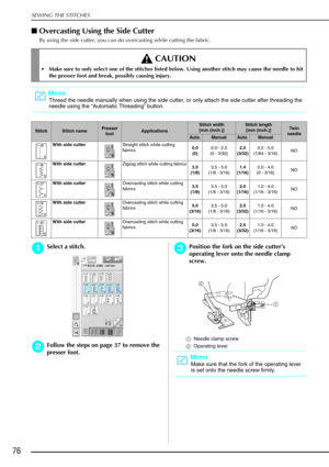 Page 88SEWING THE STITCHES
76
Overcasting Using the Side Cutter
By using the side cutter, you can do overcasting while cutting the fabric.
a
aa aSelect a stitch.
b
bb
bFollow the steps on page 37 to remove the 
presser foot.
c
cc cPosition the fork on the side cutter ’s 
operating lever onto the needle clamp 
screw.
a Needle clamp screw
b Operating lever 
 CAUTION
Make sure to only select one of the stitches listed below. Using another stitch may cause the needle to hit 
the presser foot and break, possibly...