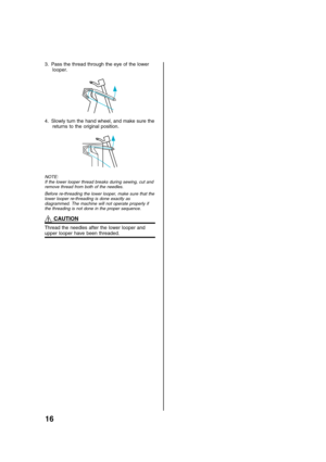 Page 1816
3. Pass the thread through the eye of the lower
looper.
4. Slowly turn the hand wheel, and make sure the
returns to the original position.
NOTE:
If the lower looper thread breaks during sewing, cut and
remove thread from both of the needles.
Before re-threading the lower looper, make sure that the
lower looper re-threading is done exactly as
diagrammed. The machine will not operate properly if
the threading is not done in the proper sequence.
 CAUTION
Thread the needles after the lower looper andupper...