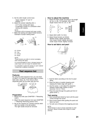 Page 3331
English
5. Set the stitch length control lever.
- Tapes: between 3 and 4
- Elastics: 4
6. Adjust the presser adjusting dial 2
- at 0 when sewing with tapes.
- at desirable number for contraction when
sewing with elastics.
NOTE:
Contraction will be increased with larger number.
7. Make trial sewing and adjust thread tensions.
Example of proper sewing seam:



 Surface
 Tape
 Surface
 Elastic
NOTE:
Thread tensions are alike to normal overedging
when sewing with tapes.
It is recommendable to have a...