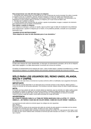 Page 39Español
37
 PRECAUCIÓN
Si deja esta máquina de coser desatendida, el interruptor de alimentación principal y de luz de la máquina
debe estar apagado o se debe desconectar el enchufe de la toma de corriente.
Al realizar el mantenimiento de la máquina de coser, o bien al retirar tapas o cambiar la bombilla de luz, se debe
desconectar la máquina o el conjunto eléctrico del suministro retirando el enchufe de la toma de corriente.
SÓLO PARA LOS USUARIOS DEL REINO UNIDO, IRLANDA,
MALTA Y  CHIPRE.
Si la máquina...