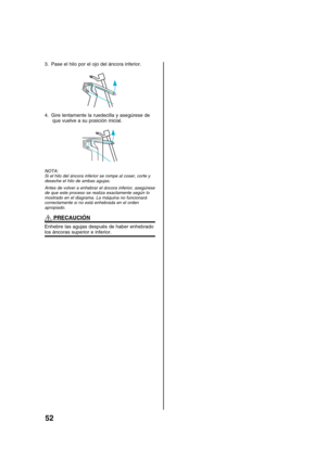 Page 5452
3. Pase el hilo por el ojo del áncora inferior.
4. Gire lentamente la ruedecilla y asegúrese de
que vuelve a su posición inicial.
NOTA:
Si el hilo del áncora inferior se rompe al coser, corte y
deseche el hilo de ambas agujas.
Antes de volver a enhebrar el áncora inferior, asegúrese
de que este proceso se realiza exactamente según lo
mostrado en el diagrama. La máquina no funcionará
correctamente si no está enhebrada en el orden
apropiado.
 PRECAUCIÓN
Enhebre las agujas después de haber enhebradolos...