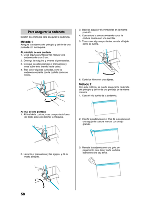 Page 6058
Para asegurar la cadeneta
Existen dos métodos para asegurar la cadeneta.
Método 1
Asegure la cadeneta del principio y del fin de una
puntada con la máquina.
Al principio de una puntada
1. Cosa algunas puntadas tras realizar una
cadeneta de unos 5 cm.
2. Detenga la máquina y levante el prensatelas.
3. Coloque la cadeneta bajo el prensatelas y
cosa sobre ésta tirando hacia usted.
4. Tras coser algunas puntadas, corte la
cadeneta sobrante con la cuchilla como se
ilustra.
Al final de una puntada
1. Al...