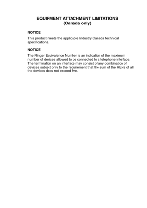 Page 230
EQUIPMENT ATTACHMENT LIMITATIONS(Canada only)
NOTICE
This product meets the applicable Industry Canada technical 
specifications.
NOTICE 
The Ringer Equivalence Number is an indication of the maximum 
number of devices allowed to be connected to a telephone interface. 
The termination on an interface may consist of any combination of 
devices subject only to the requirement that the sum of the RENs of all \
the devices does not exceed five. 