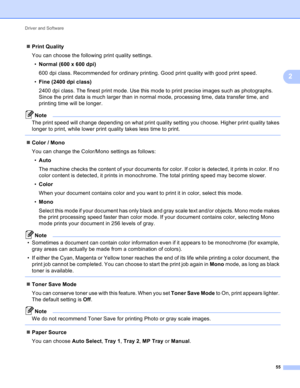 Page 61Driver and Software 
55
2
Print Quality
You can choose the following print quality settings.
•Normal (600 x 600 dpi)
600 dpi class. Recommended for ordinary printing. Good print quality with good print speed.
•Fine (2400 dpi class)
2400 dpi class. The finest print mode. Use this mode to print precise images such as photographs. 
Since the print data is much larger than in normal mode, processing time, data transfer time, and 
printing time will be longer.
Note
The print speed will change depending on...