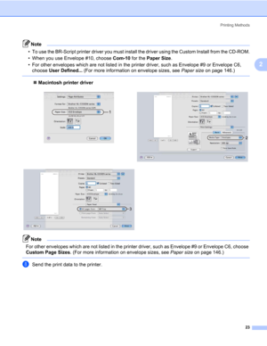 Page 33Printing Methods
23
2
Note • To use the BR-Script printer driver you must install the driver using the Custom Install from the CD-ROM.
• When you use Envelope #10, choose Com-10 for the Paper Size.
• For other envelopes which are not listed in the printer driver, such as Envelope #9 or Envelope C6, 
choose User Defined... (For more information on envelope sizes, see Paper size on page 146.)
 
„Macintosh printer driver
Note For other envelopes which are not listed in the printer driver, such as Envelope...