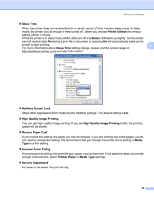 Page 63Driver and Software
53
3
„Sleep Time
When the printer does not receive data for a certain period of time, it enters sleep mode. In sleep 
mode, the printer acts as though it were turned off. When you choose Printer Default the timeout 
setting will be 1 minute.
While the printer is in sleep mode, all the LEDs are off, the Status LED lights up slightly, but the printer 
can still receive data. Receiving a print file or document or pressing Go will automatically wake up the 
printer to start printing.
For...