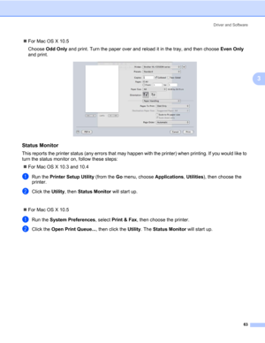 Page 73Driver and Software
63
3
„For Mac OS X 10.5
Choose Odd Only and print. Turn the paper over and reload it in the tray, and then choose Even Only 
and print.
Status Monitor3
This reports the printer status (any errors that may happen with the printer) when printing. If you would like to 
turn the status monitor on, follow these steps:
„For Mac OS X 10.3 and 10.4
aRun the Printer Setup Utility (from the Go menu, choose Applications, Utilities), then choose the 
printer. 
bClick the Utility, then Status...