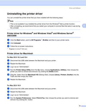 Page 80Driver and Software
70
3
Uninstalling the printer driver3
You can uninstall the printer driver that you have installed with the following steps.
Note 
• This is not available if you installed the printer driver from the Windows® Add a printer function.
• After uninstalling, we recommend that you restart your computer to remove files that were in use during 
the uninstall.
 
Printer driver for Windows® and Windows Vista® and Windows Server® 
2003/20083
aClick the Start button, point to All Programs1,...