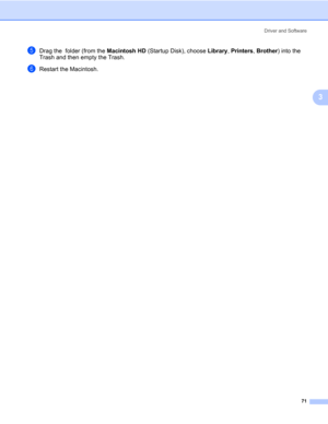 Page 81Driver and Software
71
3
eDrag the  folder (from the Macintosh HD (Startup Disk), choose Library, Printers, Brother) into the 
Trash and then empty the Trash.
fRestart the Macintosh. 