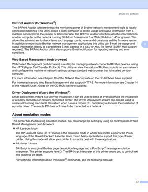 Page 83Driver and Software
73
3
BRPrint Auditor (for Windows®)3
The BRPrint Auditor software brings the monitoring power of Brother network management tools to locally 
connected machines. This utility allows a client computer to collect usage and status information from a 
machine connected via the parallel or USB interface. The BRPrint Auditor can then pass this information to 
another computer on the network running BRAdmin Professional 3 or Web BRAdmin 1.45 or greater. This 
allows the administrator to...