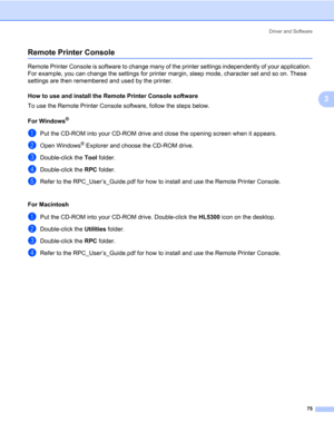 Page 85Driver and Software
75
3
Remote Printer Console3
Remote Printer Console is software to change many of the printer settings independently of your application. 
For example, you can change the settings for printer margin, sleep mode, character set and so on. These 
settings are then remembered and used by the printer.
How to use and install the Remote Printer Console software
3
To use the Remote Printer Console software, follow the steps below.
For Windows
®3
aPut the CD-ROM into your CD-ROM drive and...