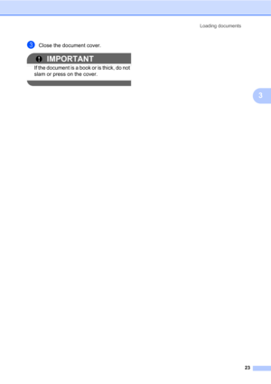 Page 37Loading documents
23
3
cClose the document cover.
IMPORTANT
If the document is a book or is thick, do not 
slam or press on the cover.
  