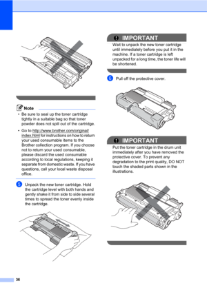 Page 5036
 
 
Note
• Be sure to seal up the toner cartridge 
tightly in a suitable bag so that toner 
powder does not spill out of the cartridge.
• Go to http://www.brother.com/original/
index.html for instructions on how to return 
your used consumable items to the 
Brother collection program. If you choose 
not to return your used consumable, 
please discard the used consumable 
according to local regulations, keeping it 
separate from domestic waste. If you have 
questions, call your local waste disposal...