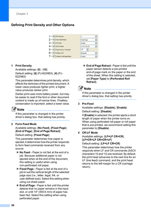 Page 38Chapter 3
34
Defining Print Density and Other Options3
 
1 Print Density
Available settings: [0]-[10]
Default setting: [6] (PJ-623/663), [4] (PJ-
622/662)
This parameter determines print density, which 
affects the darkness of the printed document. A 
lower value produces lighter print; a higher 
value produces darker print.
Darker print uses more battery power, but may 
be easier to read if the font or other document 
content is made up of narrow lines. If battery 
conservation is important, select a...