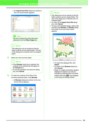Page 10296
Arranging Embroidery Designs (Layout & Editing)
→An Import from File dialog box similar to 
the one shown below appears.
2.Select the drive and the folder.
3.To view the contents of the files in the 
currently selected folder, click Browse.
→A Browse dialog box similar to the one 
shown below appears.
aNote:
Be sure to select the correct file name 
extension from the Files of type box.
bMemo:
This dialog box can be resized so that the 
folder contents can be viewed better. The size 
of the dialog box...