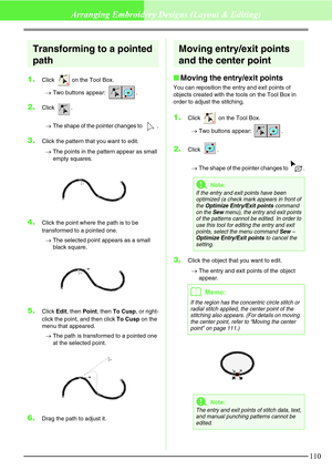 Page 116110
Arranging Embroidery Designs (Layout & Editing)
Transforming to a pointed 
path
1.Click   on the Tool Box.
→Two buttons appear:  .
2.Click .
→The shape of the pointer changes to  .
3.Click the pattern that you want to edit.
→The points in the pattern appear as small 
empty squares.
4.Click the point where the path is to be 
transformed to a pointed one.
→The selected point appears as a small 
black square.
5.Click Edit, then Point, then To Cusp, or right-
click the point, and then click To Cusp on...