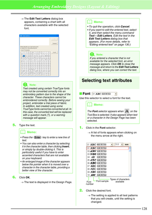 Page 134128
Arranging Embroidery Designs (Layout & Editing)
→The Edit Text Letters dialog box 
appears, containing a chart with all 
characters available with the selected 
font.
5.Type the text.
6.Click OK.
→The text is displayed in the Design Page.
Selecting text attributes
Font 
Use this selector to select a font for the text.
1.Click in the Font selector.
→A list of fonts appears when clicking on 
the menu arrow at the right.
2.Click the desired font.
→The setting is applied to all text patterns 
that you...