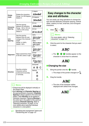 Page 139133
Arranging Embroidery Designs (Layout & Editing)
c“Specifying text arrangement” below and 
“Transforming text” on page 137
Easy changes to the character 
size and attributes
You can easily use drag operations to change the 
size and text attributes (character spacing, vertical 
offset, rotation) for text, small text, and monogram 
characters.
1.Click  →  .
2.Click the point for the character that you want 
to select.
→The       handles appear on the 
character to show that it is selected.
Changing...