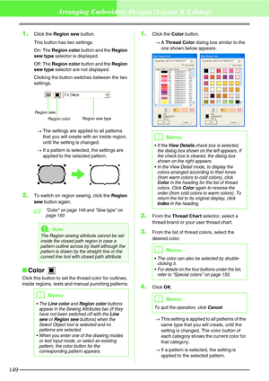 Page 155149
Arranging Embroidery Designs (Layout & Editing)
1.Click the Region sew button.
This button has two settings:
On: The Region color button and the Region 
sew type selector is displayed.
Off: The Region color button and the Region 
sew type selector are not displayed. 
Clicking the button switches between the two 
settings. 
→The settings are applied to all patterns 
that you will create with an inside region, 
until the setting is changed.
→If a pattern is selected, the settings are 
applied to the...