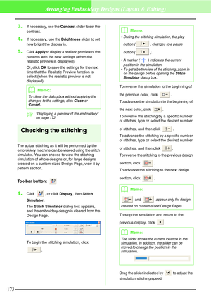 Page 179173
Arranging Embroidery Designs (Layout & Editing)
3.If necessary, use the Contrast slider to set the 
contrast.
4.If necessary, use the Brightness slider to set 
how bright the display is.
5.Click Apply to display a realistic preview of the 
patterns with the new settings (when the 
realistic preview is displayed).
Or, click OK to save the settings for the next 
time that the Realistic Preview function is 
select (when the realistic preview is not 
displayed).
c“Displaying a preview of the embroidery”...