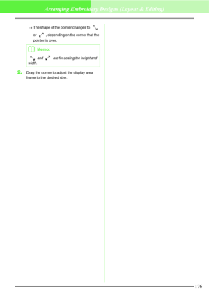 Page 182176
Arranging Embroidery Designs (Layout & Editing)
→The shape of the pointer changes to   
or  , depending on the corner that the 
pointer is over.
2.Drag the corner to adjust the display area 
frame to the desired size.
bMemo:
 and   are for scaling the height and 
width. 