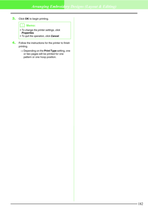 Page 188182
Arranging Embroidery Designs (Layout & Editing)
3.Click OK to begin printing.
4.Follow the instructions for the printer to finish 
printing.
→Depending on the Print Type setting, one 
or two pages will be printed for one 
pattern or one hoop position.
bMemo:
 To change the printer settings, click Properties.
 To quit the operation, click 
Cancel. 