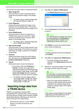 Page 201195
Manually Creating Embroidery Patterns From Images (Design Center)
The functions for each button are described below.
1 Open Image File
Click this button to open a previously saved 
image file and paste the image in the Design 
Page.
cFor details, refer to “Importing image data 
into Layout & Editing” on page 18.
2 From Clipboard
Clicking this button pastes the image on the 
Clipboard into the Design Page. This function 
can only be used when there is an image on the 
Clipboard.
3 From TWAIN device...