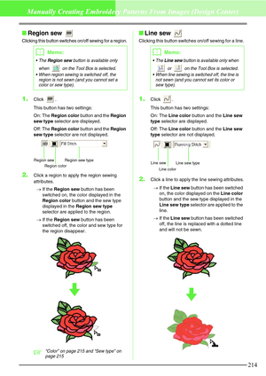 Page 220214
Manually Creating Embroidery Patterns From Images (Design Center)
Region sew 
Clicking this button switches on/off sewing for a region.
1.Click .
This button has two settings:
On: The Region color button and the Region 
sew type selector are displayed.
Off: The Region color button and the Region 
sew type selector are not displayed. 
2.Click a region to apply the region sewing 
attributes.
→If the Region sew button has been 
switched on, the color displayed in the 
Region color button and the sew...