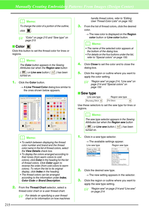 Page 221215
Manually Creating Embroidery Patterns From Images (Design Center)
c“Color” on page 215 and “Sew type” on 
page 215
Color 
Click this button to set the thread color for lines or 
regions.
1.Click the Color button.
→A Line Thread Color dialog box similar to 
the ones shown below appears.
2.From the Thread Chart selector, select a 
thread color chart or a user thread chart.
cFor details on specifying a user thread 
chart or for information on how machines handle thread colors, refer to “Editing 
User...