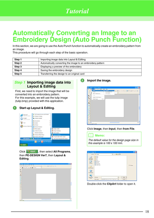 Page 2418
Tutorial
Automatically Converting an Image to an 
Embroidery Design (Auto Punch Function)
In this section, we are going to use the Auto Punch function to automatically create an embroidery pattern from 
an image.
This procedure will go through each step of the basic operation.
Step 1Importing image data into 
Layout & Editing
First, we need to import the image that will be 
converted into an embroidery pattern.
For this example, we will use the tulip image 
(tulip.bmp) provided with this application....