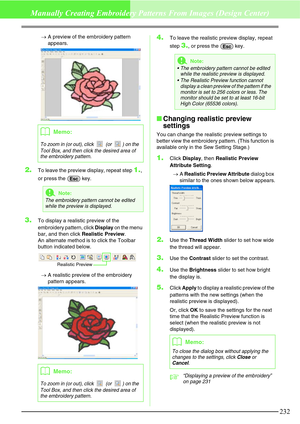 Page 238232
Manually Creating Embroidery Patterns From Images (Design Center)
→A preview of the embroidery pattern 
appears. 
2.To leave the preview display, repeat step 1., 
or press the   key.
3.To display a realistic preview of the 
embroidery pattern, click Display on the menu 
bar, and then click Realistic Preview.
An alternate method is to click the Toolbar 
button indicated below. 
→A realistic preview of the embroidery 
pattern appears.
4.To leave the realistic preview display, repeat 
step 
3., or press...