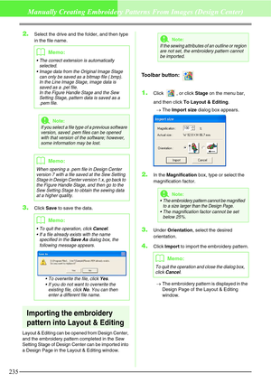 Page 241235
Manually Creating Embroidery Patterns From Images (Design Center)
2.Select the drive and the folder, and then type 
in the file name.
3.Click Save to save the data.
Importing the embroidery 
pattern into Layout & Editing
Layout & Editing can be opened from Design Center, 
and the embroidery pattern completed in the Sew 
Setting Stage of Design Center can be imported into 
a Design Page in the Layout & Editing window.
Toolbar button: 
1.Click , or click Stage on the menu bar, 
and then click To Layout...