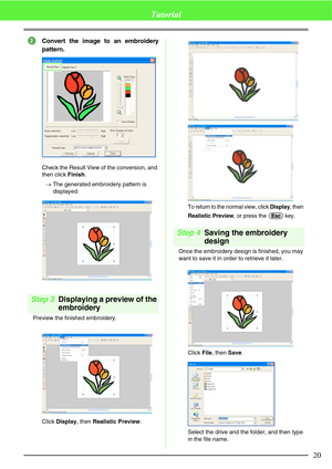 Page 2620
Tutorial
Convert the image to an embroidery
pattern.
Check the Result View of the conversion, and 
then click Finish.
→The generated embroidery pattern is 
displayed.
Step 3Displaying a preview of the 
embroidery
Preview the finished embroidery.
Click Display, then Realistic Preview.
To return to the normal view, click Display, then 
Realistic Preview, or press the   key.
Step 4Saving the embroidery 
design
Once the embroidery design is finished, you may 
want to save it in order to retrieve it...