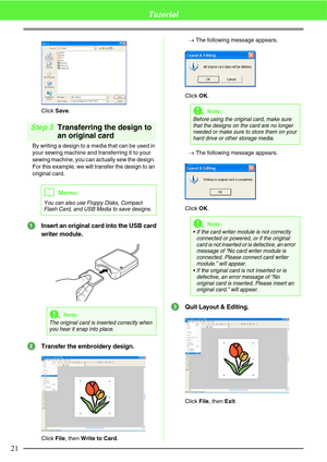 Page 2721
Tutorial
Click Save.
Step 5Transferring the design to 
an original card
By writing a design to a media that can be used in 
your sewing machine and transferring it to your 
sewing machine, you can actually sew the design. 
For this example, we will transfer the design to an 
original card.
Insert an original card into the USB card
writer module.
Transfer the embroidery design.
Click File, then Write to Card.→The following message appears.
Click OK.
→The following message appears.
Click OK.
Quit Layout...