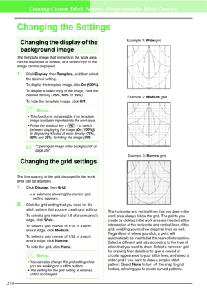 Page 279273
Creating Custom Stitch Patterns (Programmable Stitch Creator)
Changing the Settings
Changing the display of the 
background image
The template image that remains in the work area 
can be displayed or hidden, or a faded copy of the 
image can be displayed.
1.Click Display, then Template, and then select 
the desired setting.
To display the template image, click On (100%).
To display a faded copy of the image, click the 
desired density (75%, 50% or 25%).
To hide the template image, click Off....