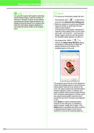 Page 291285
Managing Embroidery Design Files (Design Database)
aNote:
If a .pes file is saved with objects extending 
off the Design Page or with the number of 
stitches or number of colors for the objects 
exceeding the Design Page limitations, the 
designs cannot be saved on an original card.
Only the embroidery designs displayed in 
the writing list will be written to the original 
card.
bMemo:
 To remove an embroidery design file from 
the writing list, click  , or right-click it, 
and then click 
Remove...