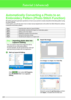 Page 295289
Tutorial (Advanced)
Automatically Converting a Photo to an 
Embroidery Pattern (Photo Stitch Function)
We will be going through basic operations on how to use a photo to create a beautiful embroidery pattern using 
the Stitch Wizard.
In this section, you will also learn how to make manual adjustments to the within the Stitch Wizard to achieve 
a beautiful embroidery pattern.
Step 1Importing photo data into 
Layout & Editing
First, we need to import the image that will be 
converted into an embroidery...